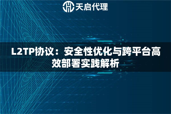 L2TP协议：安全性优化与跨平台高效部署实践解析