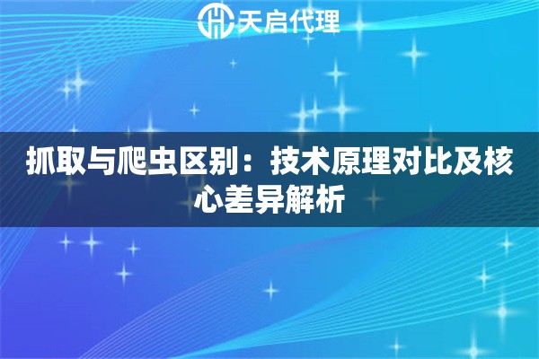 抓取与爬虫区别：技术原理对比及核心差异解析