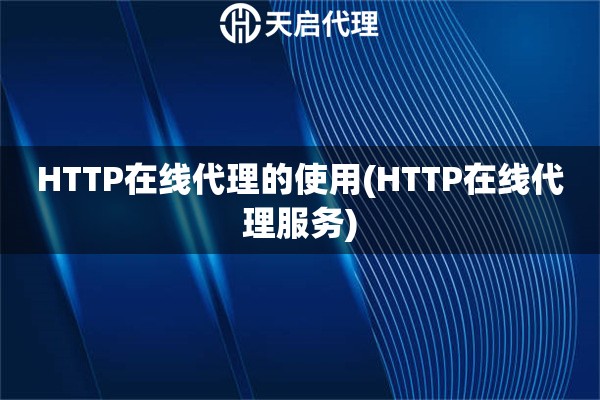 HTTP在线代理的使用(HTTP在线代理服务)