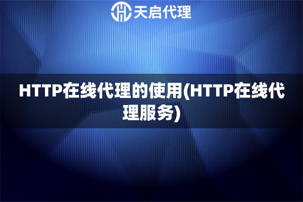 HTTP在线代理的使用(HTTP在线代理服务)