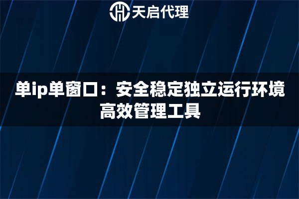 单ip单窗口：安全稳定独立运行环境高效管理工具