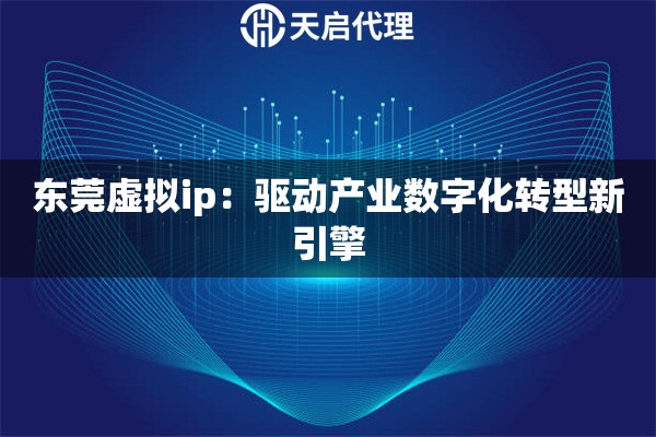 东莞虚拟ip：驱动产业数字化转型新引擎