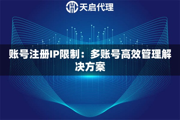 账号注册IP限制：多账号高效管理解决方案