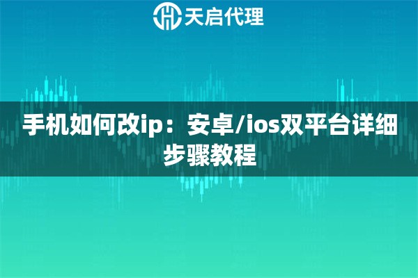 手机如何改ip：安卓/ios双平台详细步骤教程