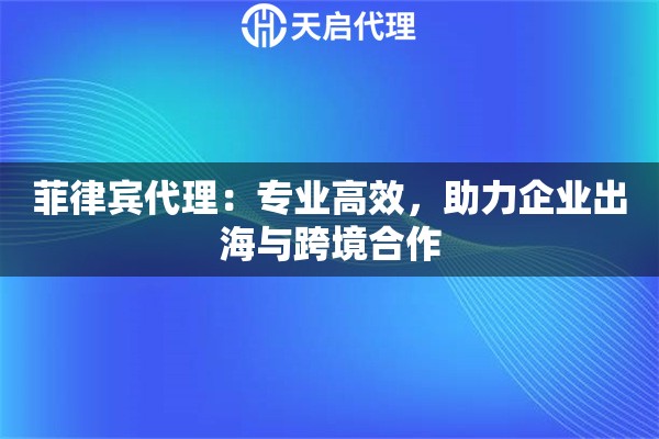 菲律宾代理：专业高效，助力企业出海与跨境合作