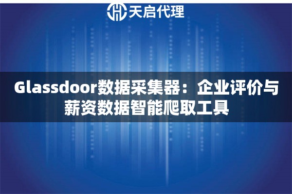 Glassdoor数据采集器：企业评价与薪资数据智能爬取工具