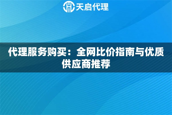 代理服务购买：全网比价指南与优质供应商推荐