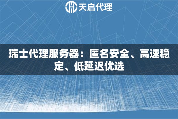 瑞士代理服务器：匿名安全、高速稳定、低延迟优选