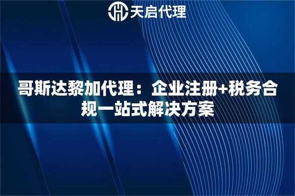 哥斯达黎加代理：企业注册+税务合规一站式解决方案