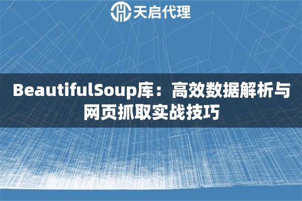 BeautifulSoup库：高效数据解析与网页抓取实战技巧