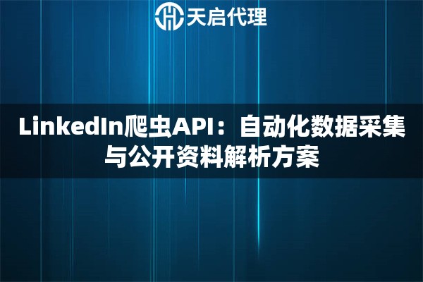 LinkedIn爬虫API：自动化数据采集与公开资料解析方案