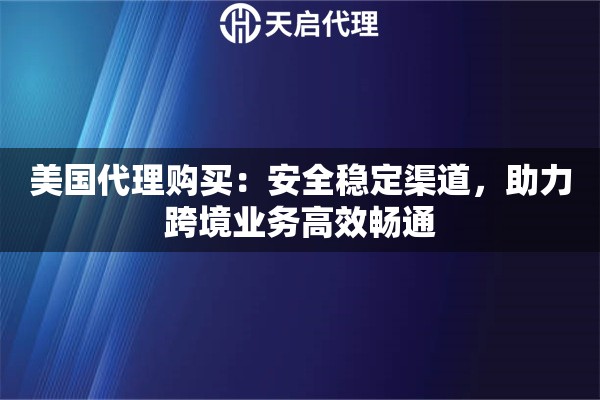 美国代理购买：安全稳定渠道，助力跨境业务高效畅通