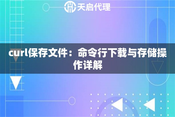 curl保存文件：命令行下载与存储操作详解
