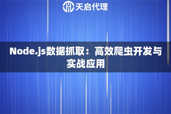 Node.js数据抓取：高效爬虫开发与实战应用