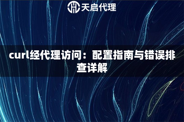 curl经代理访问：配置指南与错误排查详解