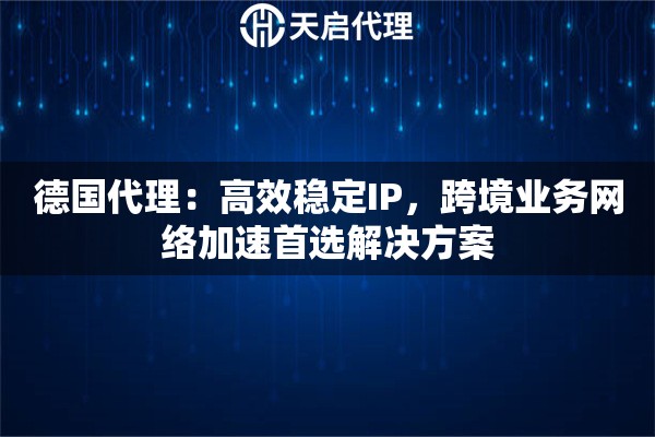 德国代理：高效稳定IP，跨境业务网络加速首选解决方案