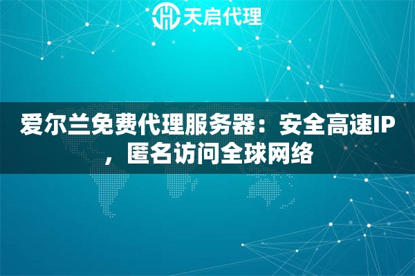 爱尔兰免费代理服务器：安全高速IP，匿名访问全球网络