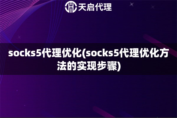 socks5代理优化(socks5代理优化方法的实现步骤)