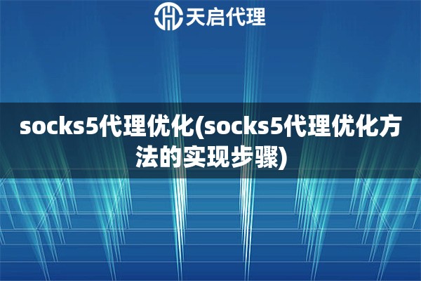 socks5代理优化(socks5代理优化方法的实现步骤)