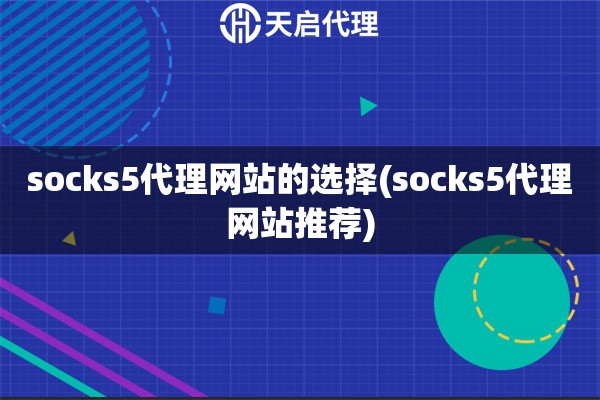 socks5代理网站的选择(socks5代理网站推荐)