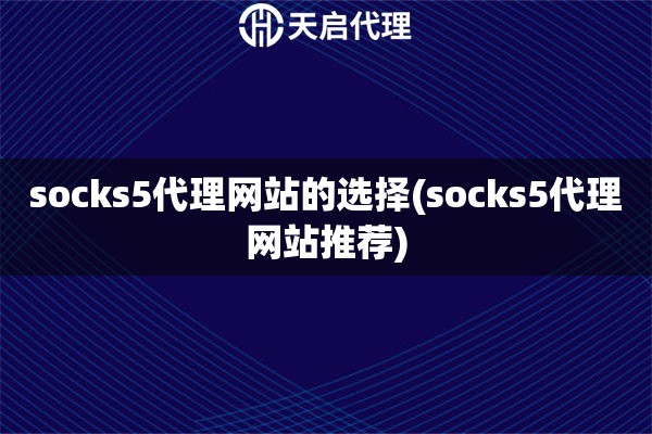 socks5代理网站的选择(socks5代理网站推荐)