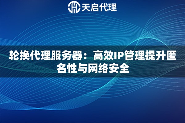 轮换代理服务器：高效IP管理提升匿名性与网络安全