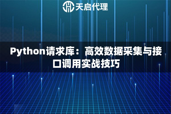 Python请求库：高效数据采集与接口调用实战技巧