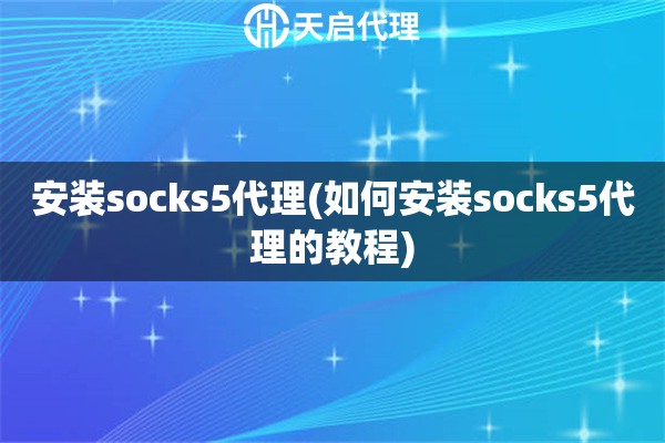 安装socks5代理(如何安装socks5代理的教程)