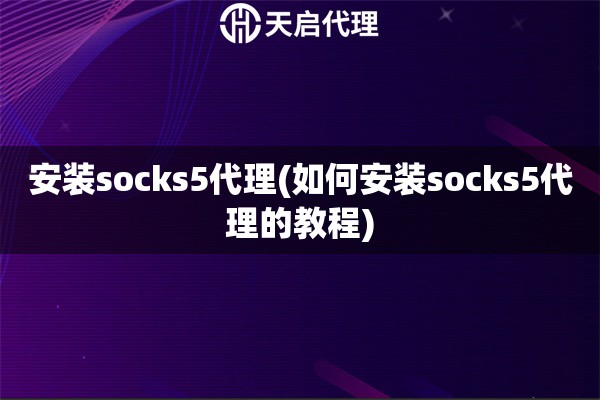 安装socks5代理(如何安装socks5代理的教程)