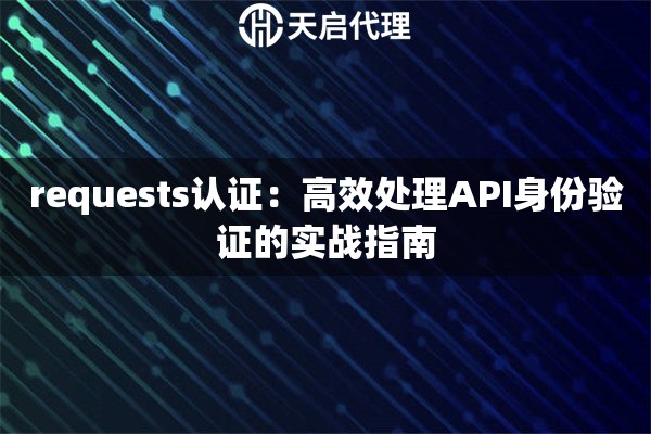requests认证：高效处理API身份验证的实战指南