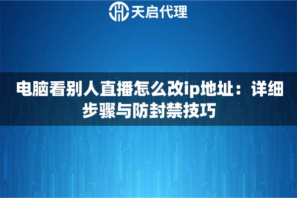 电脑看别人直播怎么改ip地址：详细步骤与防封禁技巧