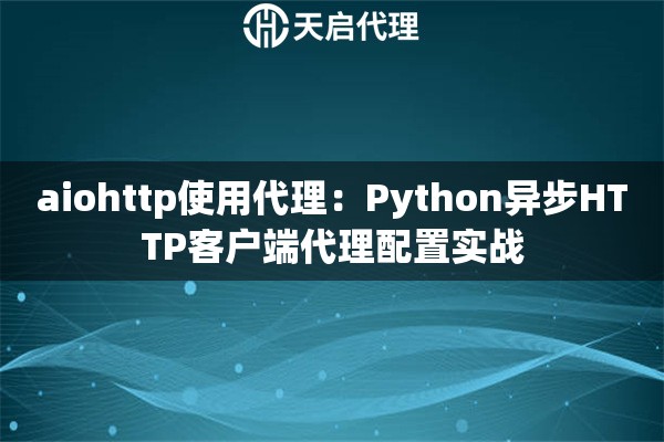 aiohttp使用代理：Python异步HTTP客户端代理配置实战