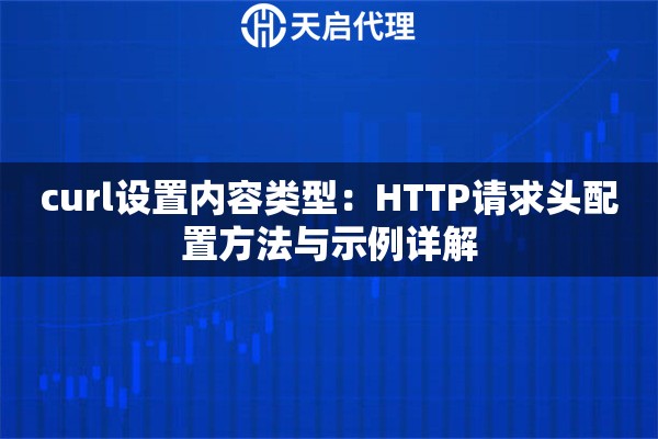 curl设置内容类型：HTTP请求头配置方法与示例详解