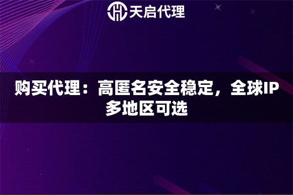 购买代理：高匿名安全稳定，全球IP多地区可选