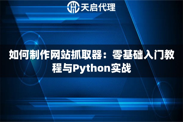 如何制作网站抓取器：零基础入门教程与Python实战