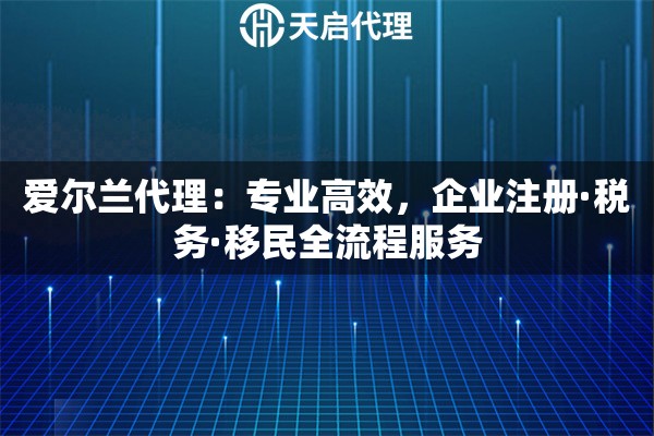爱尔兰代理：专业高效，企业注册·税务·移民全流程服务