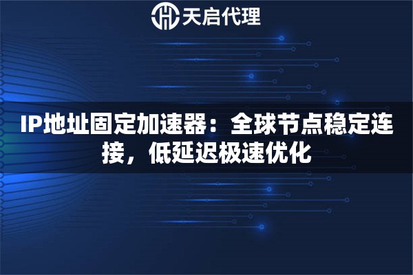 IP地址固定加速器：全球节点稳定连接，低延迟极速优化