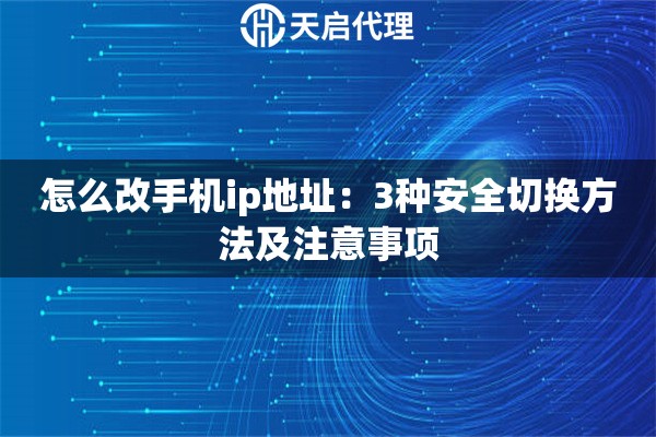 怎么改手机ip地址：3种安全切换方法及注意事项