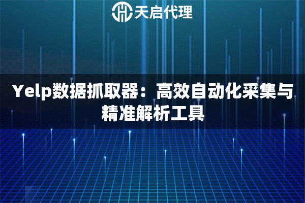 Yelp数据抓取器：高效自动化采集与精准解析工具