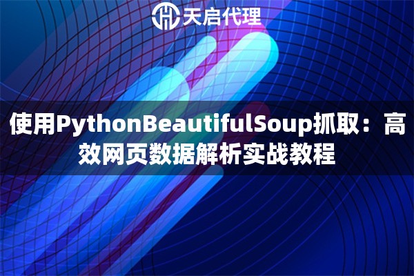 使用PythonBeautifulSoup抓取：高效网页数据解析实战教程