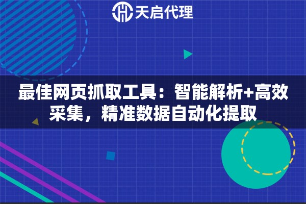 最佳网页抓取工具：智能解析+高效采集，精准数据自动化提取