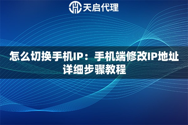 怎么切换手机IP：手机端修改IP地址详细步骤教程