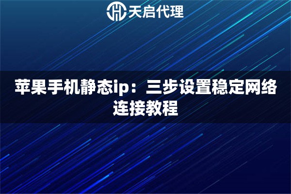 苹果手机静态ip：三步设置稳定网络连接教程