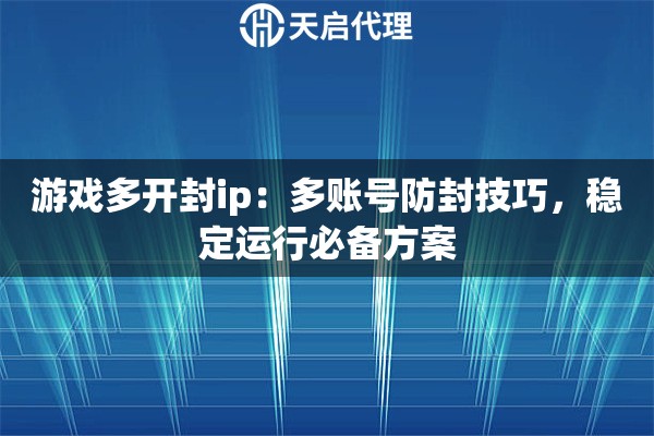 游戏多开封ip：多账号防封技巧，稳定运行必备方案