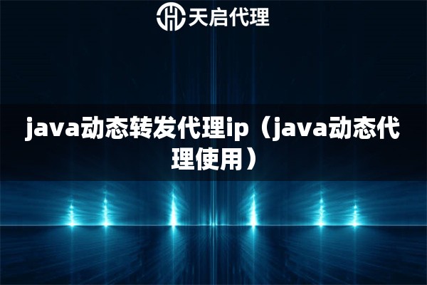 java动态转发代理ip（java动态代理使用）