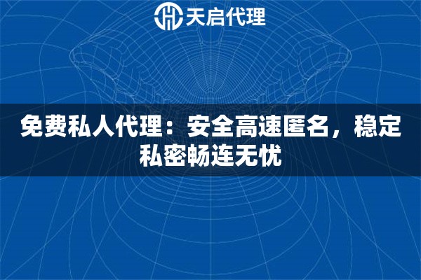免费私人代理：安全高速匿名，稳定私密畅连无忧