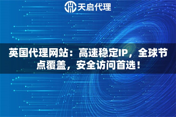 英国代理网站：高速稳定IP，全球节点覆盖，安全访问首选！