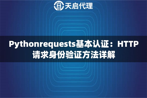 Pythonrequests基本认证：HTTP请求身份验证方法详解