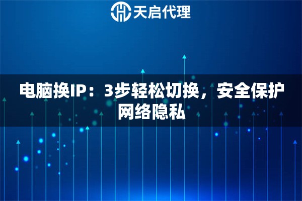 电脑换IP：3步轻松切换，安全保护网络隐私