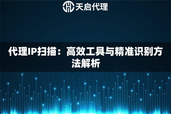 代理IP扫描：高效工具与精准识别方法解析